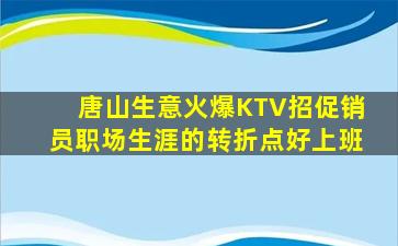 唐山生意火爆KTV招促销员职场生涯的转折点好上班